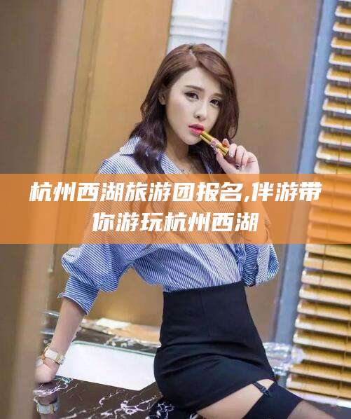 喀什杭州西湖旅游团报名,伴游带你游玩杭州西湖