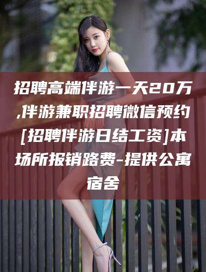 喀什招聘高端伴游一天20万,伴游兼职招聘微信预约[招聘伴游日结工资]本场所报销路费-提供公寓宿舍