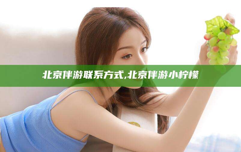 喀什北京伴游联系方式,北京伴游小柠檬