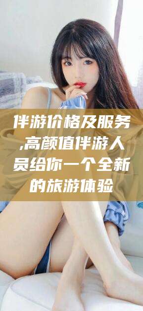 喀什伴游价格及服务,高颜值伴游人员给你一个全新的旅游体验