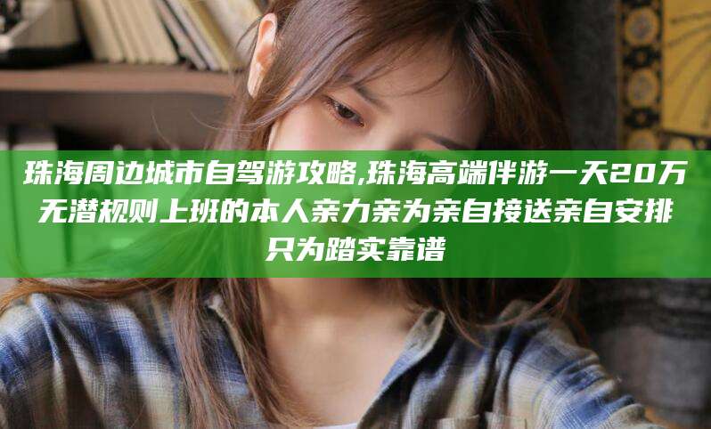 喀什珠海周边城市自驾游攻略,珠海高端伴游一天20万无潜规则上班的本人亲力亲为亲自接送亲自安排只为踏实靠谱